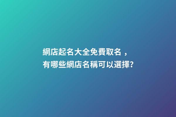 網店起名大全免費取名，有哪些網店名稱可以選擇？